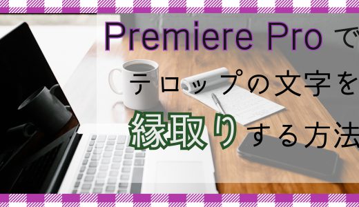 Premiere Proを使って文字の縁取り！手順や細かい設定方法を紹介します