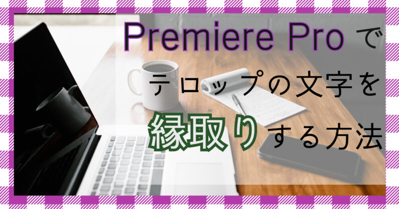 Premiere Proを使って文字の縁取り 手順や細かい設定方法を紹介します