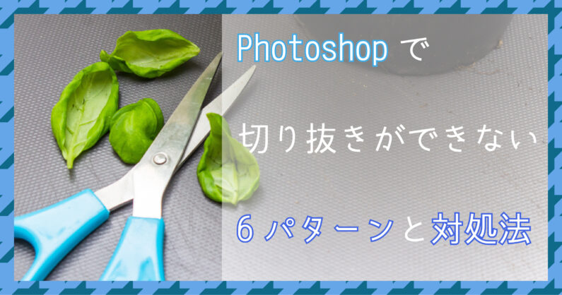 Photoshopで切り抜きができない6パターンと対処法