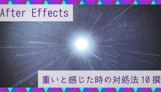 After Effectsが重いと感じた時の対処法10撰