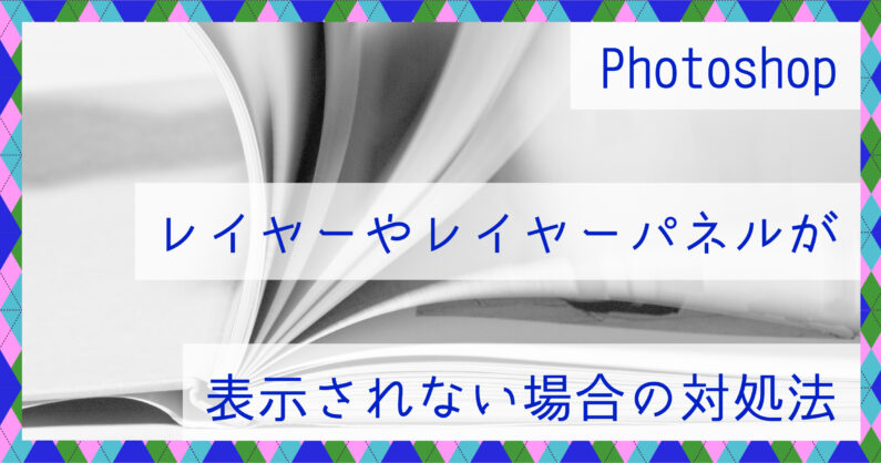 Photoshopのレイヤーやレイヤーパネルが表示されない場合の対処法