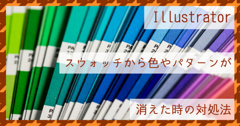 Illustrator イラレ のスウォッチから色やパターンが消えた時の対処法