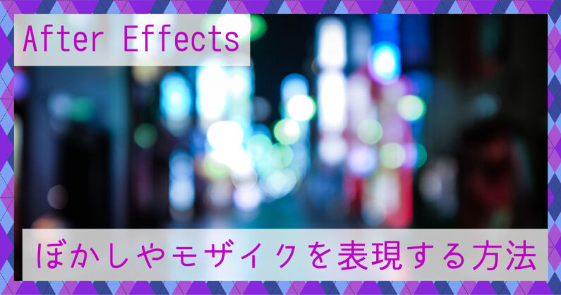 After Effects(アフターエフェクト)でぼかしやモザイクを表現する方法