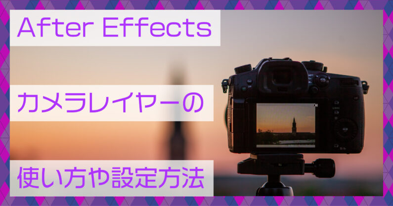 After Effects カメラレイヤーの使い方や設定方法